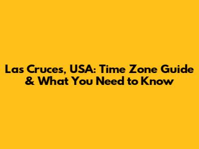 Las Cruces, USA: Time Zone Guide & What You Need to Know