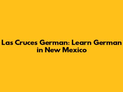 Las Cruces German: Learn German in New Mexico
