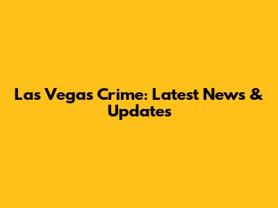 Las Vegas Crime: Latest News & Updates
