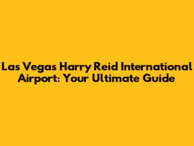 Las Vegas Harry Reid International Airport: Your Ultimate Guide