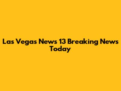 Las Vegas News 13 Breaking News Today