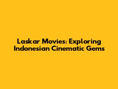 Laskar Movies: Exploring Indonesian Cinematic Gems