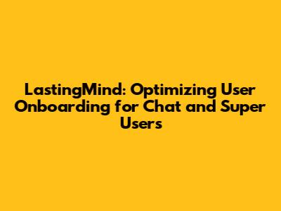 LastingMind: Optimizing User Onboarding for Chat and Super Users