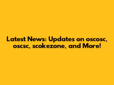 Latest News: Updates on oscosc, oscsc, scokezone, and More!