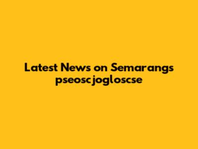 Latest News on Semarang's pseoscjogloscse