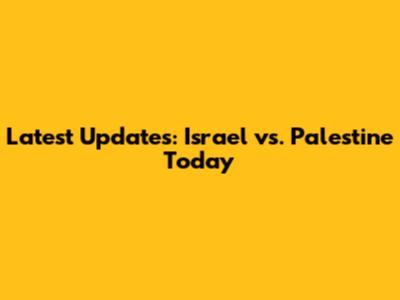 Latest Updates: Israel vs. Palestine Today