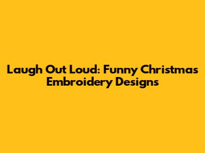 Laugh Out Loud: Funny Christmas Embroidery Designs