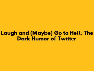 Laugh and (Maybe) Go to Hell: The Dark Humor of Twitter