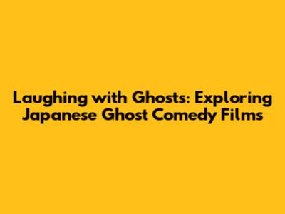 Laughing with Ghosts: Exploring Japanese Ghost Comedy Films