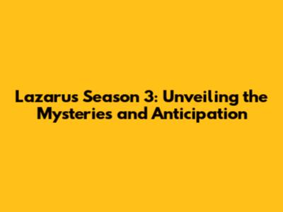 Lazarus Season 3: Unveiling the Mysteries and Anticipation