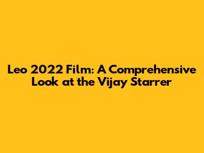 Leo 2022 Film: A Comprehensive Look at the Vijay Starrer