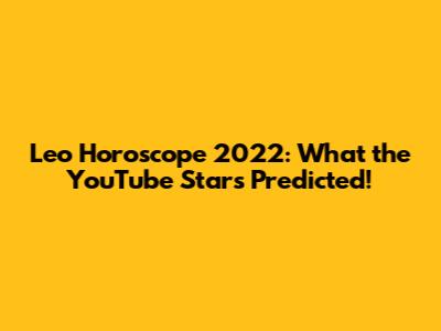 Leo Horoscope 2022: What the YouTube Stars Predicted!