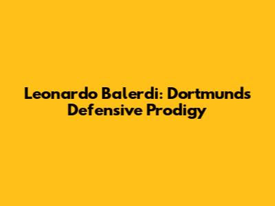 Leonardo Balerdi: Dortmund's Defensive Prodigy