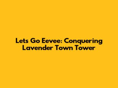 Let's Go Eevee: Conquering Lavender Town Tower