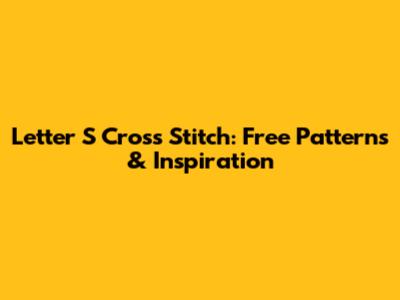 Letter S Cross Stitch: Free Patterns & Inspiration