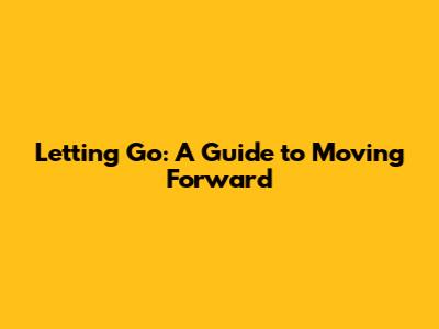 Letting Go: A Guide to Moving Forward