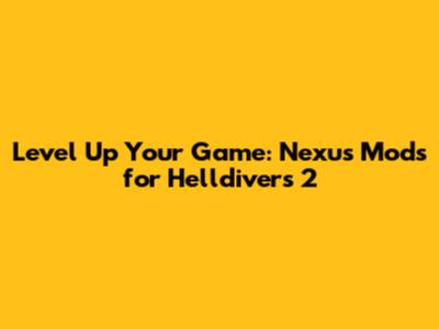 Level Up Your Game: Nexus Mods for Helldivers 2