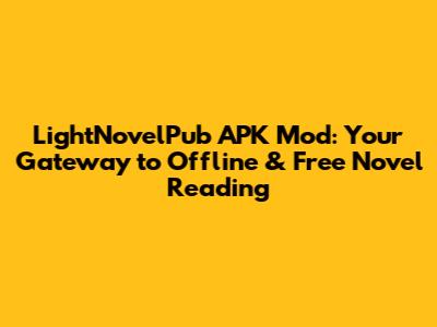 LightNovelPub APK Mod: Your Gateway to Offline & Free Novel Reading