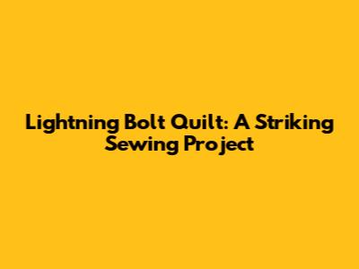 Lightning Bolt Quilt: A Striking Sewing Project
