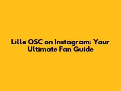 Lille OSC on Instagram: Your Ultimate Fan Guide