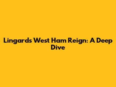 Lingard's West Ham Reign: A Deep Dive