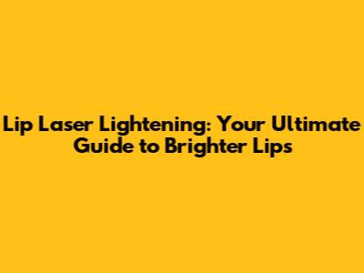 Lip Laser Lightening: Your Ultimate Guide to Brighter Lips