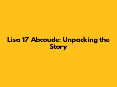 Lisa 17 Abcoude: Unpacking the Story