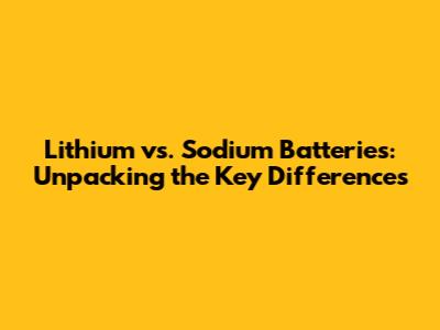 Lithium vs. Sodium Batteries: Unpacking the Key Differences