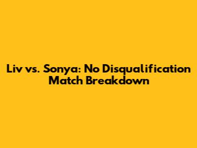 Liv vs. Sonya: No Disqualification Match Breakdown