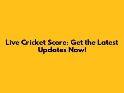 Live Cricket Score: Get the Latest Updates Now!
