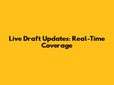 Live Draft Updates: Real-Time Coverage
