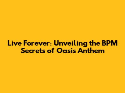 Live Forever: Unveiling the BPM Secrets of Oasis' Anthem