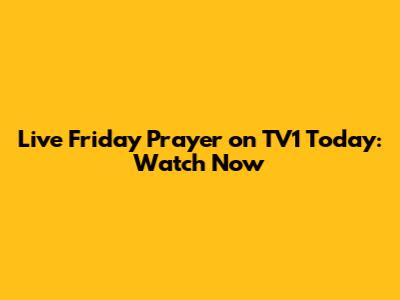 Live Friday Prayer on TV1 Today: Watch Now