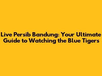 Live Persib Bandung: Your Ultimate Guide to Watching the Blue Tigers