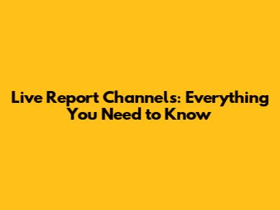 Live Report Channels: Everything You Need to Know