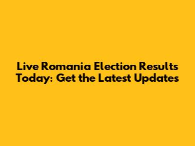 Live Romania Election Results Today: Get the Latest Updates