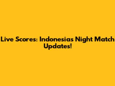 Live Scores: Indonesia's Night Match Updates!