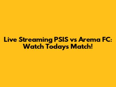 Live Streaming PSIS vs Arema FC: Watch Today's Match!