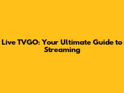Live TVGO: Your Ultimate Guide to Streaming