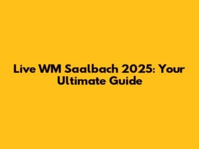 Live WM Saalbach 2025: Your Ultimate Guide