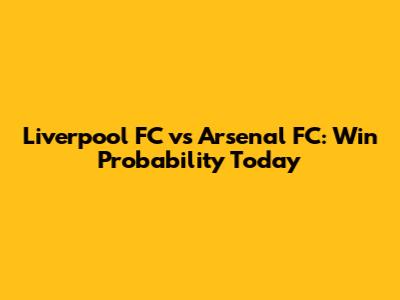 Liverpool FC vs Arsenal FC: Win Probability Today