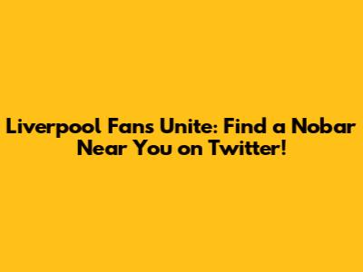 Liverpool Fans Unite: Find a Nobar Near You on Twitter!