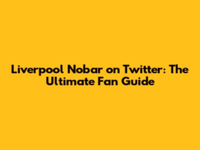 Liverpool Nobar on Twitter: The Ultimate Fan Guide