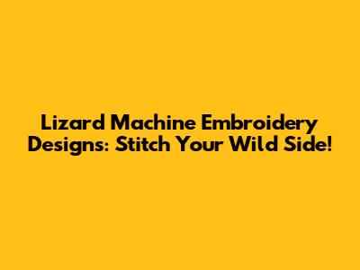 Lizard Machine Embroidery Designs: Stitch Your Wild Side!