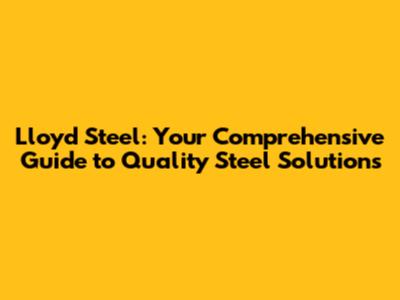 Lloyd Steel: Your Comprehensive Guide to Quality Steel Solutions
