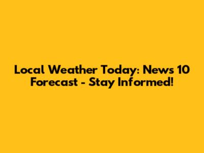 Local Weather Today: News 10 Forecast - Stay Informed!