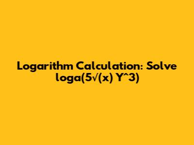 Logarithm Calculation: Solve loga(5√(x) * Y^3)