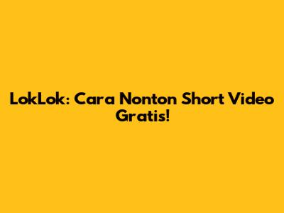 LokLok: Cara Nonton Short Video Gratis!