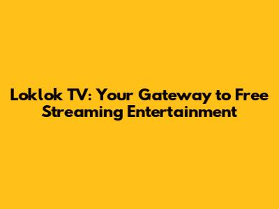 Loklok TV: Your Gateway to Free Streaming Entertainment