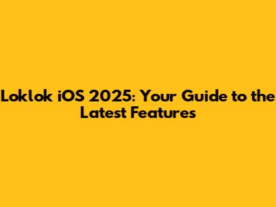 Loklok iOS 2025: Your Guide to the Latest Features